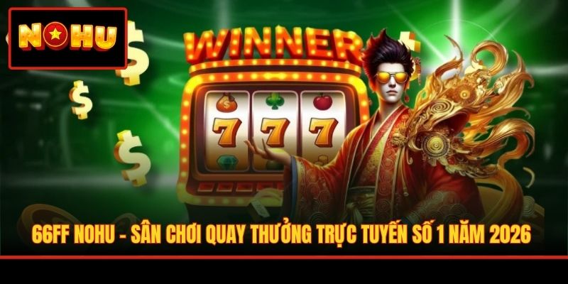 66FF Nohu - Sân Chơi Quay Thưởng Trực Tuyến Số 1 Năm 2026
