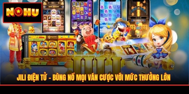 JILI Điện Tử - Bùng Nổ Mọi Ván Cược Với Mức Thưởng Lớn